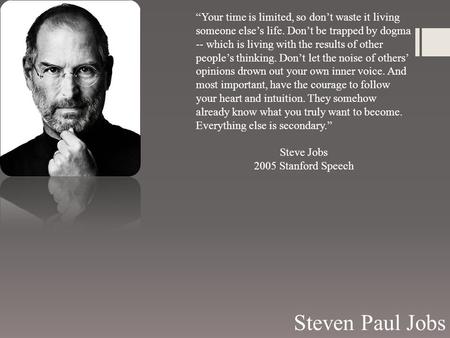 “Your time is limited, so don’t waste it living someone else’s life. Don’t be trapped by dogma -- which is living with the results of other people’s thinking.