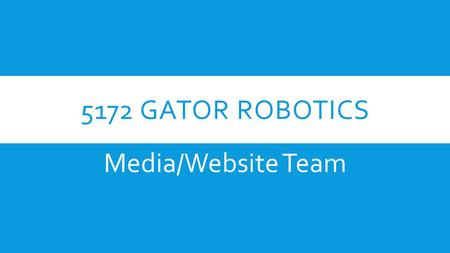 5172 GATOR ROBOTICS Media/Website Team. MAIN OBJECTIVE:  Get our Robot noticed by the public and other robotics teams.  Make people aware that Team.