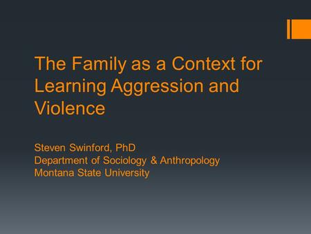 The Family as a Context for Learning Aggression and Violence Steven Swinford, PhD Department of Sociology & Anthropology Montana State University.