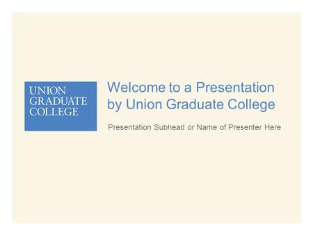 Welcome to a Presentation by Union Graduate College Presentation Subhead or Name of Presenter Here.