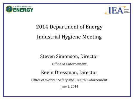 2014 Department of Energy Industrial Hygiene Meeting Steven Simonson, Director Office of Enforcement Kevin Dressman, Director Office of Worker Safety.