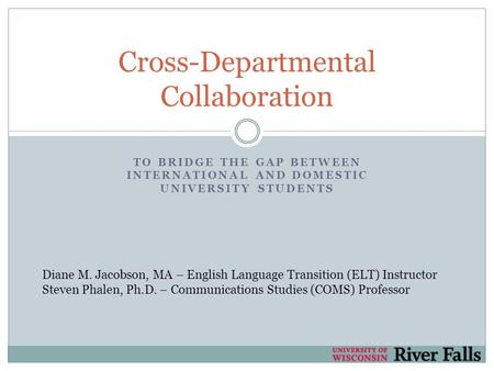 TO BRIDGE THE GAP BETWEEN INTERNATIONAL AND DOMESTIC UNIVERSITY STUDENTS Cross-Departmental Collaboration Diane M. Jacobson, MA – English Language Transition.