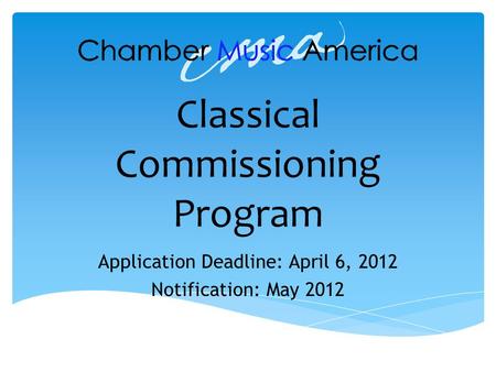 Classical Commissioning Program Application Deadline: April 6, 2012 Notification: May 2012.