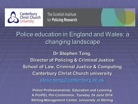 Police education in England and Wales: a changing landscape Dr Stephen Tong, Director of Policing & Criminal Justice School of Law, Criminal Justice &