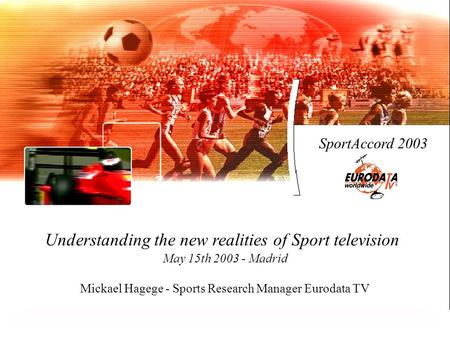 SportAccord 2003 Understanding the new realities of Sport television May 15th 2003 - Madrid Mickael Hagege - Sports Research Manager Eurodata TV.