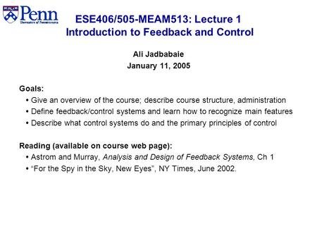 ESE406/505-MEAM513: Lecture 1 Introduction to Feedback and Control Ali Jadbabaie January 11, 2005 Goals:  Give an overview of the course; describe course.