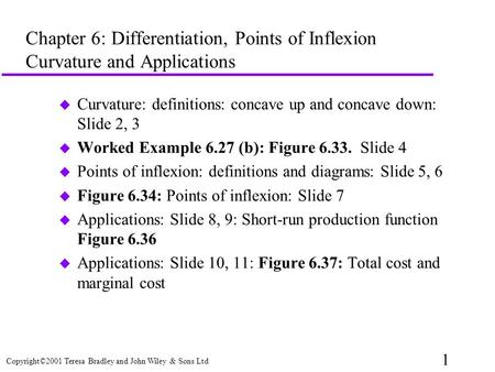 1 Copyright©2001 Teresa Bradley and John Wiley & Sons Ltd Chapter 6: Differentiation, Points of Inflexion Curvature and Applications u Curvature: definitions: