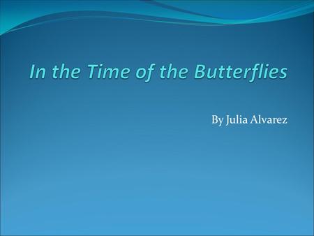 By Julia Alvarez. Overview Published in 1994 Setting: 1940s-1960 and 1994 (plot jumps around in time) in the Dominican Republic Chronicles the story of.