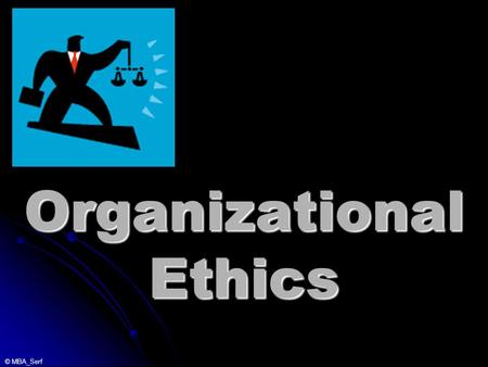 © MBA_Serf Organizational Ethics. © MBA_Serf _________ Code of Ethics Insert your firm’s Code of Ethics here.