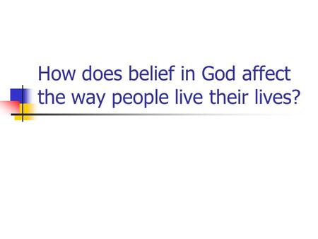 How does belief in God affect the way people live their lives?