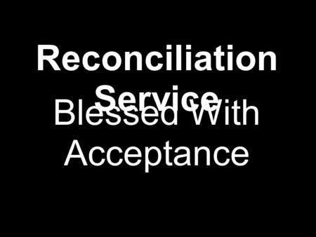 Reconciliation Service Blessed With Acceptance. “Truly loving another means letting go of all expectations. It means full acceptance, even celebration.