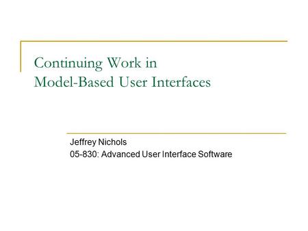 Continuing Work in Model-Based User Interfaces Jeffrey Nichols 05-830: Advanced User Interface Software.