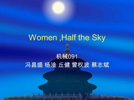 Women,Half the Sky 机械 091 冯昌盛 杨淦 丘健 曾权波 蔡志斌. questions Who are more important in our world, men or women? Answer: Women are as important as men Do you.