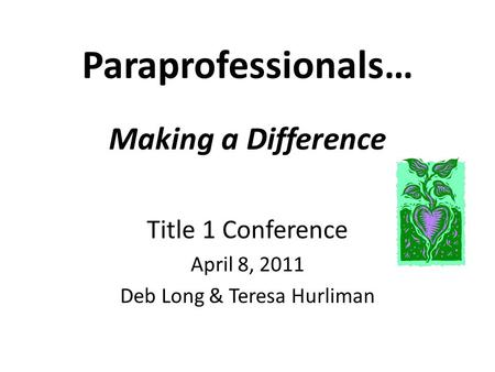 Paraprofessionals… Making a Difference Title 1 Conference April 8, 2011 Deb Long & Teresa Hurliman.