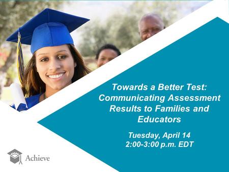 Towards a Better Test: Communicating Assessment Results to Families and Educators Tuesday, April 14 2:00-3:00 p.m. EDT.