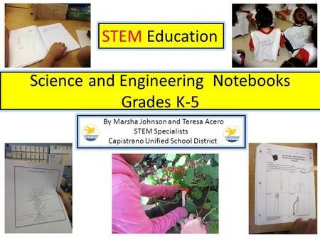 Science and Engineering Notebooks Grades K-5 STEM Education By Marsha Johnson and Teresa Acero STEM Specialists Capistrano Unified School District.