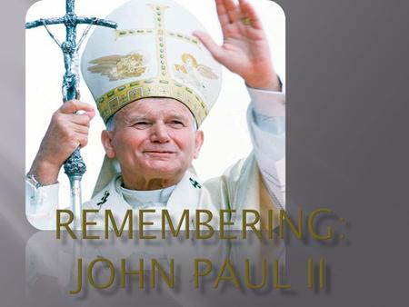  Karol Jósef Wojtyla was born on May 18 in 1920.  He died in 2005.