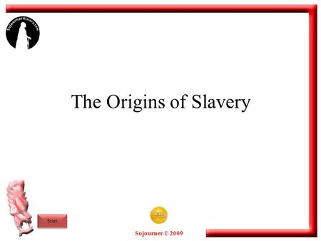 Sojourner © 2009 The Origins of Slavery Start. Sojourner © 2009 The Beginnings of Slavery A majority of the world’s cultures in pre-industrial times practiced.