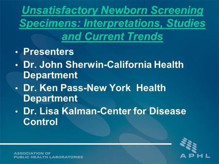 Unsatisfactory Newborn Screening Specimens: Interpretations, Studies and Current Trends Presenters Dr. John Sherwin-California Health Department Dr. Ken.