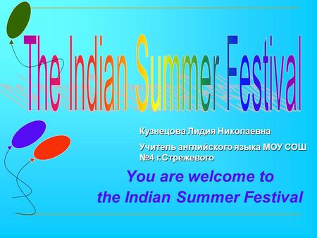 You are welcome to the Indian Summer Festival Кузнецова Лидия Николаевна Учитель английского языка МОУ СОШ №4 г.Стрежевого.