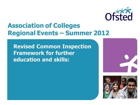 Association of Colleges Regional Events – Summer 2012 Revised Common Inspection Framework for further education and skills: