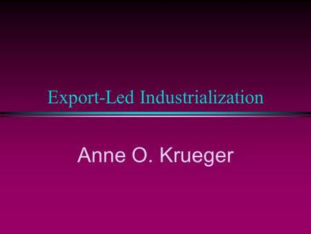 Export-Led Industrialization Anne O. Krueger She is Krueger.