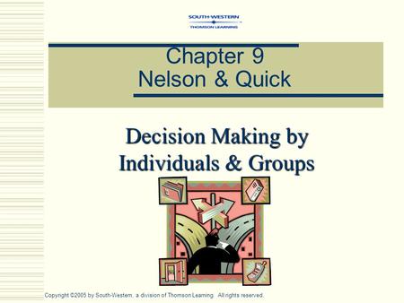 Chapter 9 Nelson & Quick Decision Making by Individuals & Groups Copyright ©2005 by South-Western, a division of Thomson Learning. All rights reserved.