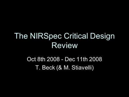 The NIRSpec Critical Design Review Oct 8th 2008 - Dec 11th 2008 T. Beck (& M. Stiavelli)