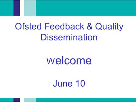 Ofsted Feedback & Quality Dissemination W elcome June 10.