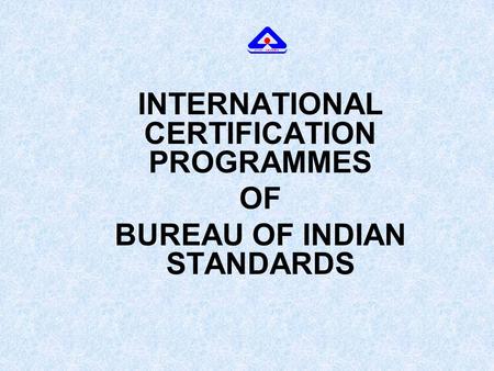 INTERNATIONAL CERTIFICATION PROGRAMMES OF BUREAU OF INDIAN STANDARDS.