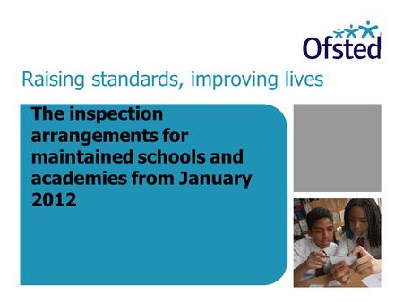 Raising standards, improving lives The inspection arrangements for maintained schools and academies from January 2012.