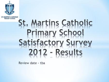 Review date - tba. * Introduction * Summary of Respondents * Survey Results * Summary of questions and Comments * General Comments.