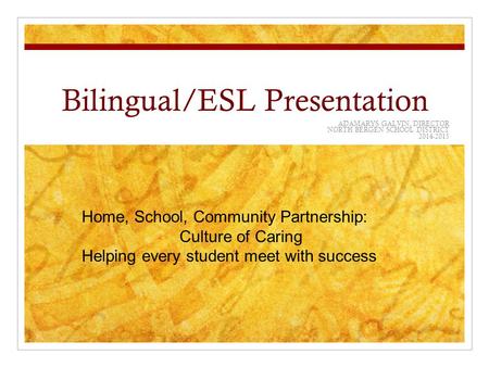 Bilingual/ESL Presentation ADAMARYS GALVIN, DIRECTOR NORTH BERGEN SCHOOL DISTRICT 2014-2015 Home, School, Community Partnership: Culture of Caring Helping.