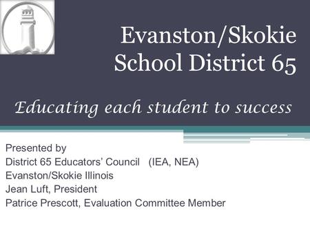 Evanston/Skokie School District 65 Educating each student to success Presented by District 65 Educators’ Council (IEA, NEA) Evanston/Skokie Illinois Jean.