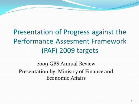 Presentation of Progress against the Performance Assesment Framework (PAF) 2009 targets 2009 GBS Annual Review Presentation by: Ministry of Finance and.