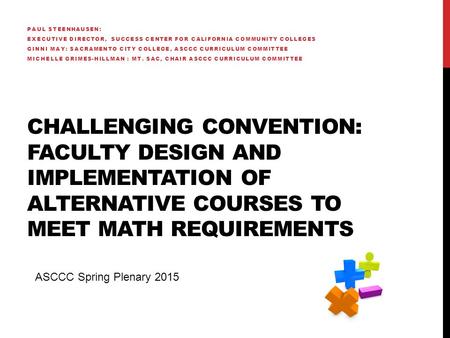 CHALLENGING CONVENTION: FACULTY DESIGN AND IMPLEMENTATION OF ALTERNATIVE COURSES TO MEET MATH REQUIREMENTS PAUL STEENHAUSEN: EXECUTIVE DIRECTOR, SUCCESS.