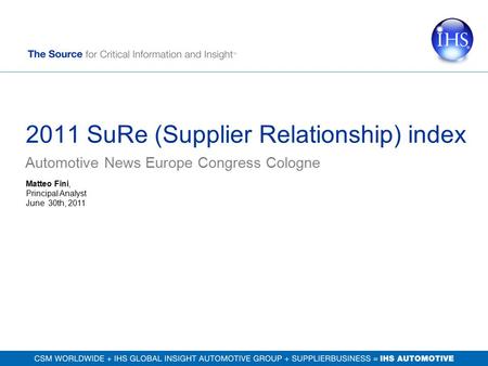 2011 SuRe (Supplier Relationship) index Automotive News Europe Congress Cologne Matteo Fini, Principal Analyst June 30th, 2011.