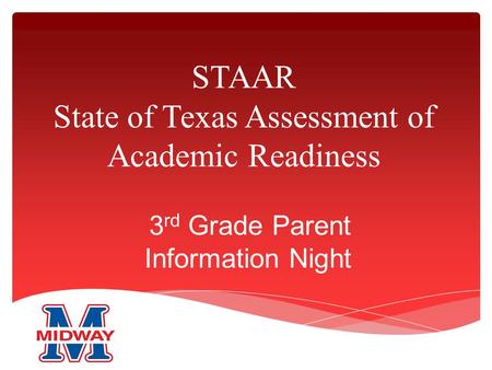 STAAR State of Texas Assessment of Academic Readiness 3 rd Grade Parent Information Night.