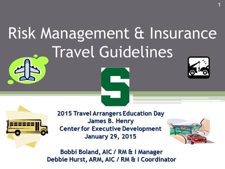 Risk Management & Insurance Travel Guidelines 2015 Travel Arrangers Education Day James B. Henry Center for Executive Development January 29, 2015 Bobbi.