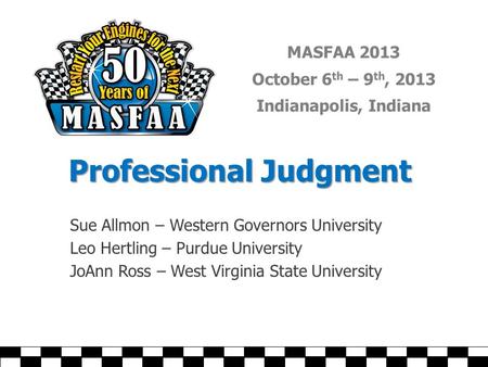 MASFAA 2013 October 6 th – 9 th, 2013 Indianapolis, Indiana Professional Judgment Sue Allmon – Western Governors University Leo Hertling – Purdue University.