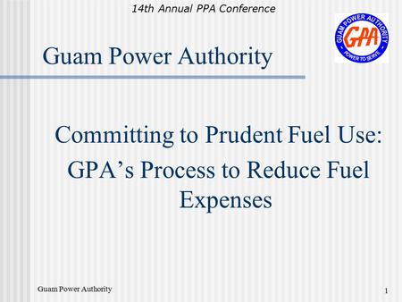 14th Annual PPA Conference Guam Power Authority 1 Committing to Prudent Fuel Use: GPA’s Process to Reduce Fuel Expenses.