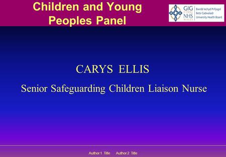 Author 1 Title Author 2 Title Children and Young Peoples Panel CARYS ELLIS Senior Safeguarding Children Liaison Nurse.