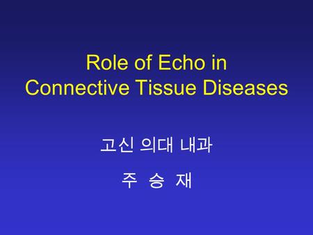 Role of Echo in Connective Tissue Diseases 고신 의대 내과 주 승 재.