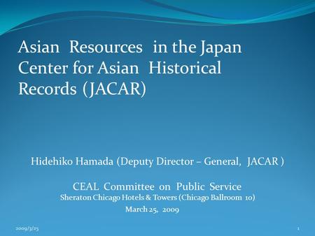 Asian Resources in the Japan Center for Asian Historical Records (JACAR) Hidehiko Hamada (Deputy Director – General, JACAR ) CEAL Committee on Public Service.