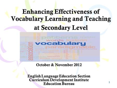 1 Enhancing Effectiveness of Vocabulary Learning and Teaching at Secondary Level October & November 2012 English Language Education Section Curriculum.