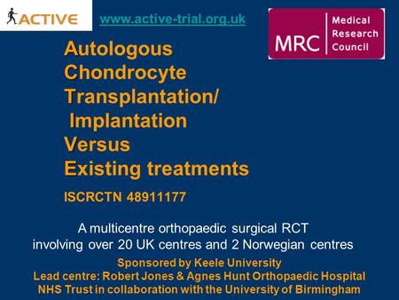 A A C T I V E Autologous Autologous Chondrocyte Transplantation/ Implantation Versus Existing treatments ISCRCTN 48911177 Sponsored by Keele University.