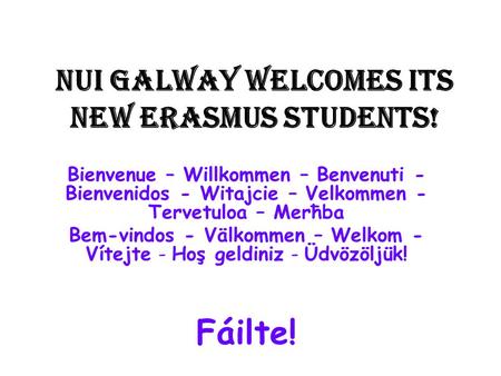 NUI GALWAY WELCOMES ITS NEW ERASMUS STUDENTS! Bienvenue – Willkommen – Benvenuti - Bienvenidos - Witajcie – Velkommen - Tervetuloa – Merħba Bem-vindos.