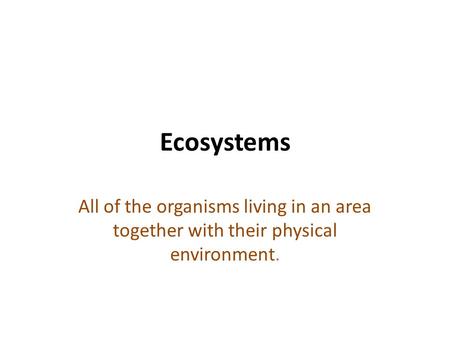 Ecosystems All of the organisms living in an area together with their physical environment.