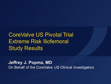 CoreValve US Pivotal Trial Extreme Risk Iliofemoral Study Results Jeffrey J. Popma, MD On Behalf of the CoreValve US Clinical Investigators.