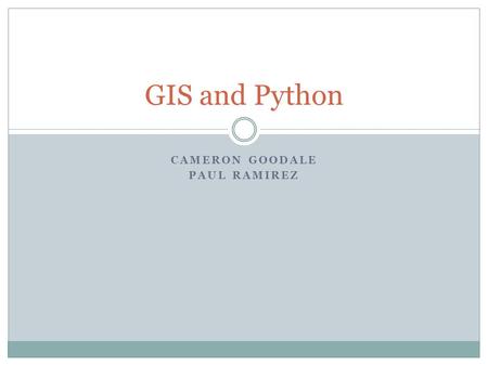 CAMERON GOODALE PAUL RAMIREZ GIS and Python. PyCon 2012 https://us.pycon.org/2012/ March 7 th -11 th in Santa Clara, CA Largest gathering of Python Developers.